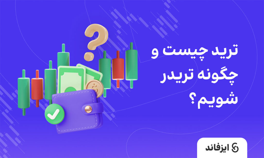 ترید چیست و چگونه تریدر شویم؟ (از شروع تا سوددهی)